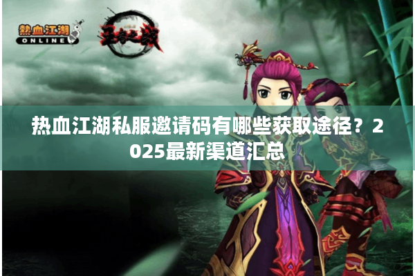 热血江湖私服邀请码有哪些获取途径？2025最新渠道汇总