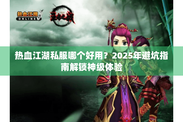 热血江湖私服哪个好用?2025年避坑指南解锁神级体验 热血江湖私服哪个好用?2025年避坑指南解锁神级体验