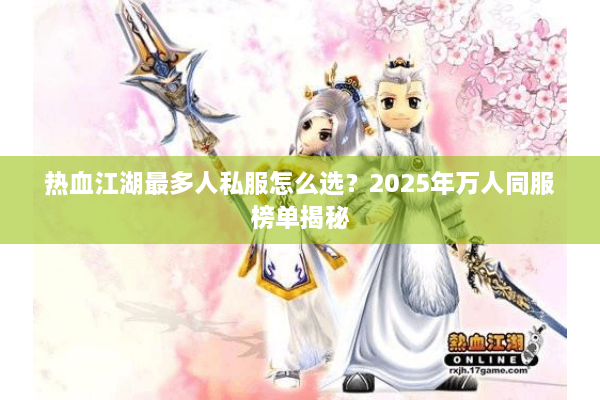 热血江湖最多人私服怎么选?2025年万人同服榜单揭秘 热血江湖最多人私服怎么选?2025年万人同服榜单揭秘