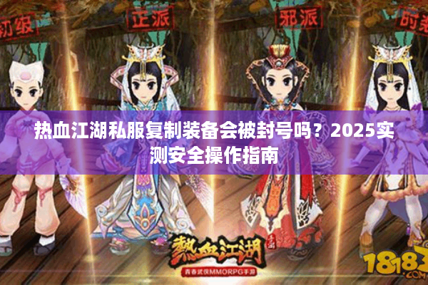 热血江湖私服复制装备会被封号吗？2025实测安全操作指南