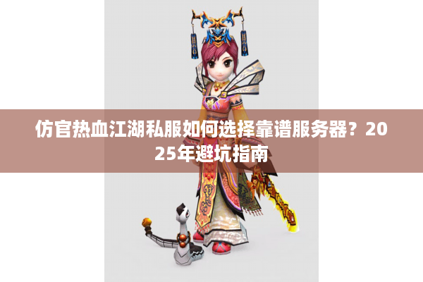 仿官热血江湖私服如何选择靠谱服务器?2025年避坑指南 仿官热血江湖私服如何选择靠谱服务器?2025年避坑指南