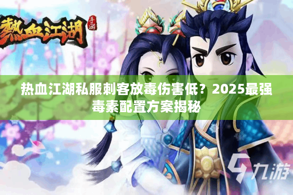 热血江湖私服刺客放毒伤害低？2025最强毒素配置方案揭秘