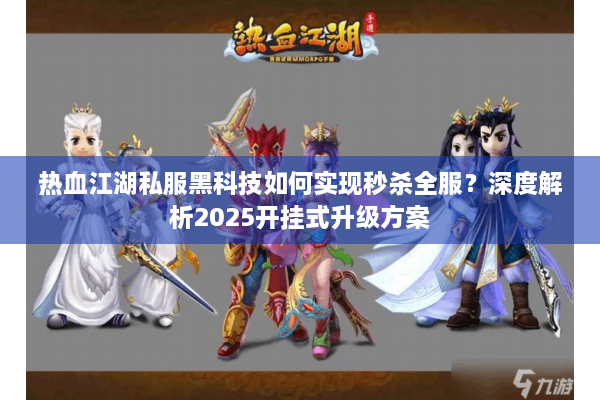 热血江湖私服黑科技如何实现秒杀全服?深度解析2025开挂式升级方案 热血江湖私服黑科技如何实现秒杀全服?深度解析2025开挂式升级方案