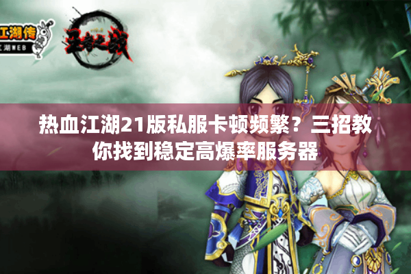 热血江湖21版私服卡顿频繁?三招教你找到稳定高爆率服务器 热血江湖21版私服卡顿频繁?三招教你找到稳定高爆率服务器