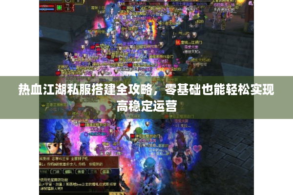 热血江湖私服搭建全攻略，零基础也能轻松实现高稳定运营