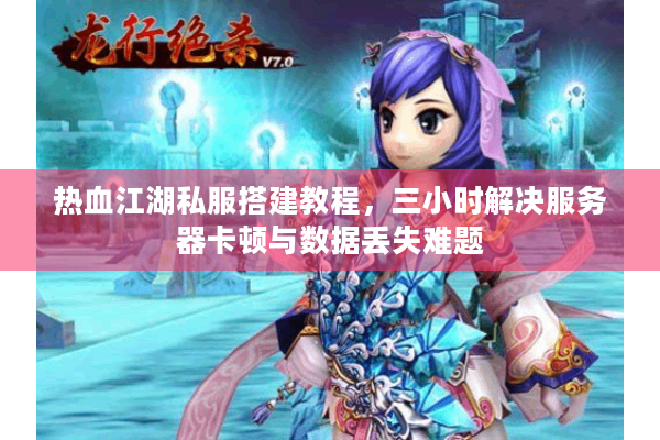 热血江湖私服搭建教程,三小时解决服务器卡顿与数据丢失难题 热血江湖私服搭建教程,三小时解决服务器卡顿与数据丢失难题