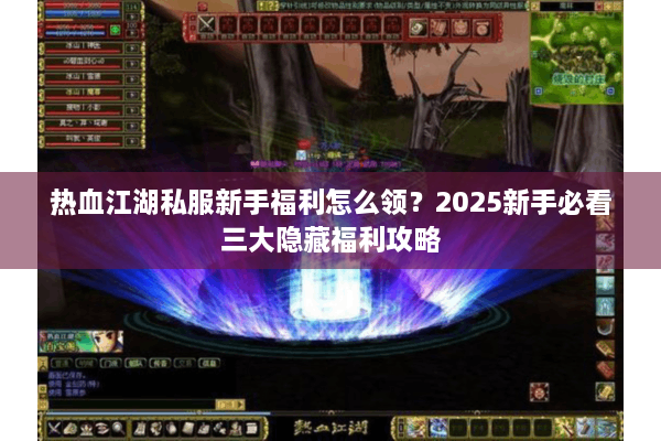 热血江湖私服新手福利怎么领?2025新手必看三大隐藏福利攻略 热血江湖私服新手福利怎么领?2025新手必看三大隐藏福利攻略