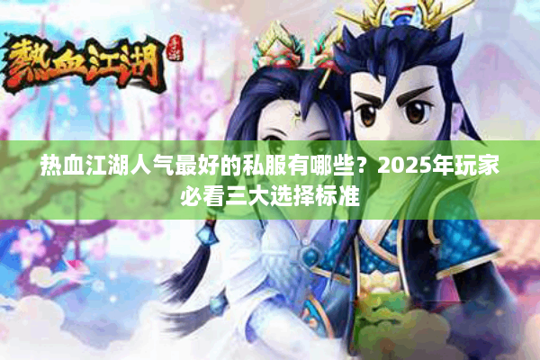 热血江湖人气最好的私服有哪些?2025年玩家必看三大选择标准 热血江湖人气最好的私服有哪些?2025年玩家必看三大选择标准
