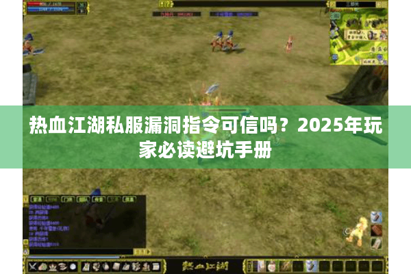 热血江湖私服漏洞指令可信吗?2025年玩家必读避坑手册 热血江湖私服漏洞指令可信吗?2025年玩家必读避坑手册