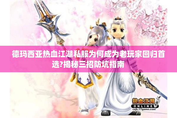 德玛西亚热血江湖私服为何成为老玩家回归首选?揭秘三招防坑指南 德玛西亚热血江湖私服为何成为老玩家回归首选?揭秘三招防坑指南