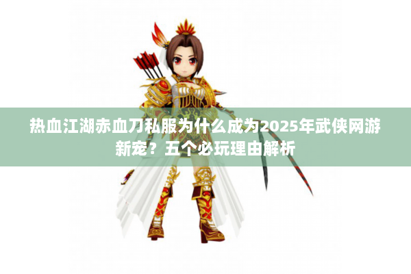 热血江湖赤血刀私服为什么成为2025年武侠网游新宠?五个必玩理由解析 热血江湖赤血刀私服为什么成为2025年武侠网游新宠?五个必玩理由解析