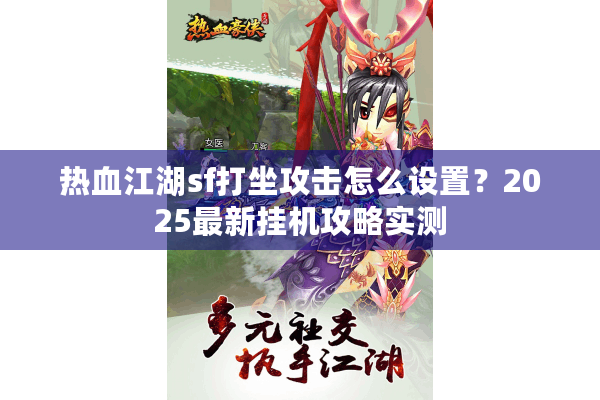热血江湖sf打坐攻击怎么设置？2025最新挂机攻略实测