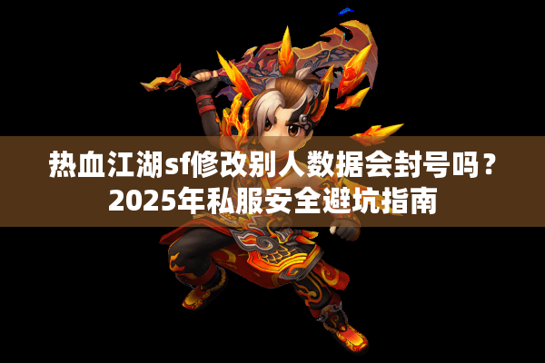 热血江湖sf修改别人数据会封号吗?2025年私服安全避坑指南 热血江湖sf修改别人数据会封号吗?2025年私服安全避坑指南