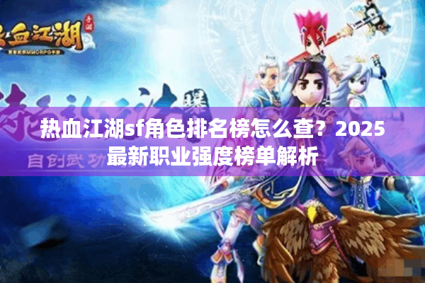 热血江湖sf角色排名榜怎么查?2025最新职业强度榜单解析 热血江湖sf角色排名榜怎么查?2025最新职业强度榜单解析