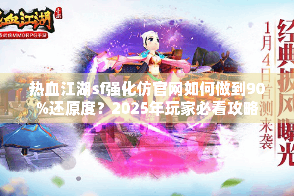 热血江湖sf强化仿官网如何做到90%还原度?2025年玩家必看攻略 热血江湖sf强化仿官网如何做到90%还原度?2025年玩家必看攻略