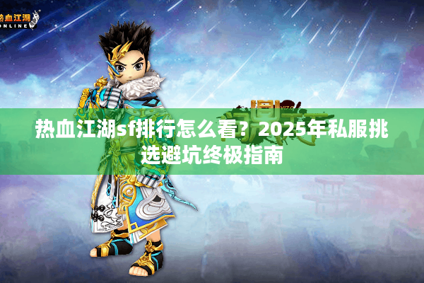 热血江湖sf排行怎么看?2025年私服挑选避坑终极指南 热血江湖sf排行怎么看?2025年私服挑选避坑终极指南