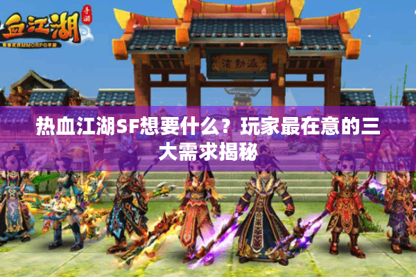 热血江湖SF想要什么？玩家最在意的三大需求揭秘