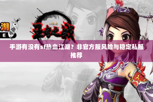 手游有没有sf热血江湖？非官方服风险与稳定私服推荐