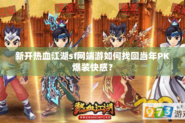 新开热血江湖sf网端游如何找回当年PK爆装快感? 新开热血江湖sf网端游如何找回当年PK爆装快感?