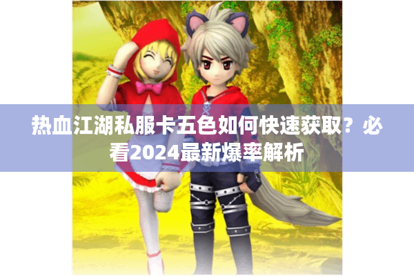 热血江湖私服卡五色如何快速获取?必看2024最新爆率解析 热血江湖私服卡五色如何快速获取?必看2024最新爆率解析