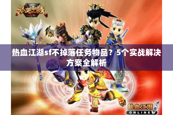 热血江湖sf不掉落任务物品？5个实战解决方案全解析