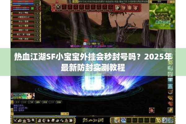 热血江湖SF小宝宝外挂会秒封号吗？2025年最新防封实测教程