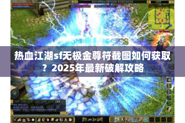 热血江湖sf无极金尊符截图如何获取？2025年最新破解攻略