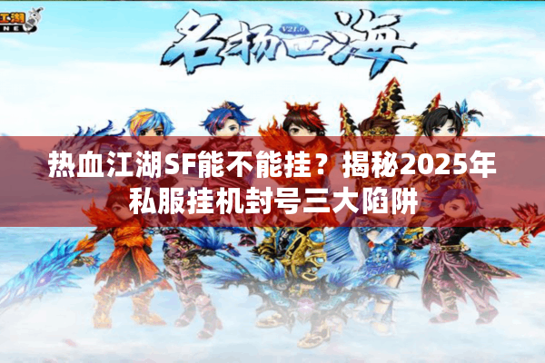 热血江湖SF能不能挂?揭秘2025年私服挂机封号三大陷阱 热血江湖SF能不能挂?揭秘2025年私服挂机封号三大陷阱