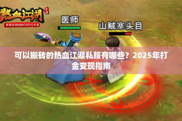 可以搬砖的热血江湖私服有哪些？2025年打金变现指南