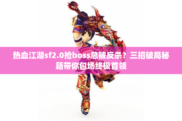 热血江湖sf2.0抢boss总被反杀？三招破局秘籍带你包场终极首领
