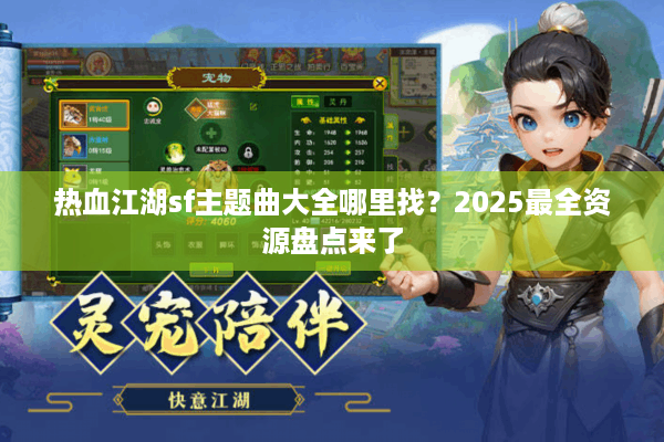 热血江湖sf主题曲大全哪里找？2025最全资源盘点来了