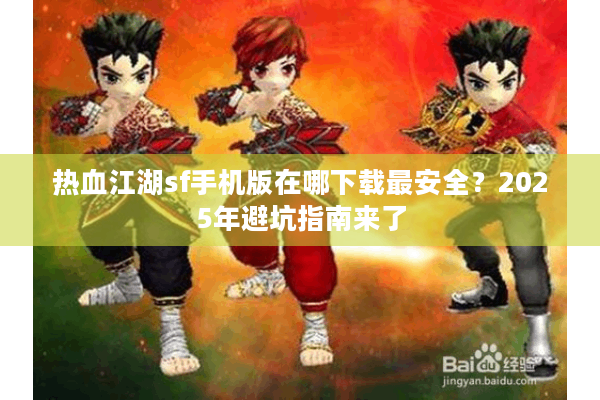 热血江湖sf手机版在哪下载最安全？2025年避坑指南来了