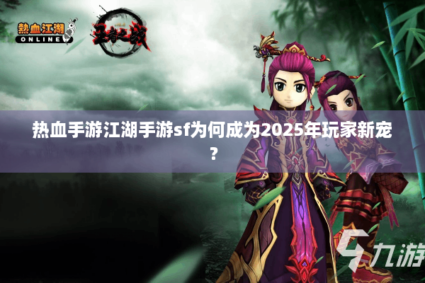 热血手游江湖手游sf为何成为2025年玩家新宠？