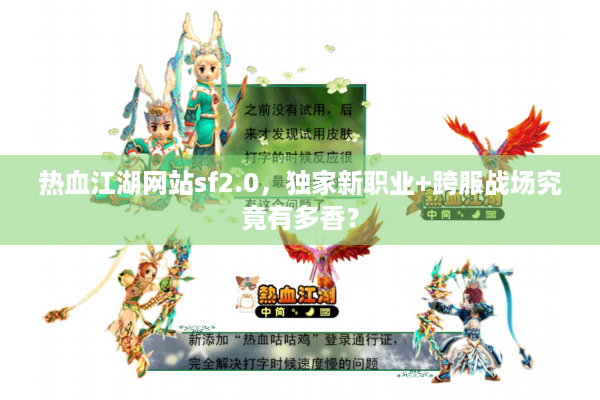 热血江湖网站sf2.0，独家新职业+跨服战场究竟有多香？