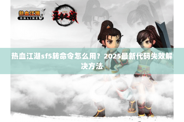 热血江湖sf5转命令怎么用？2025最新代码失效解决方法