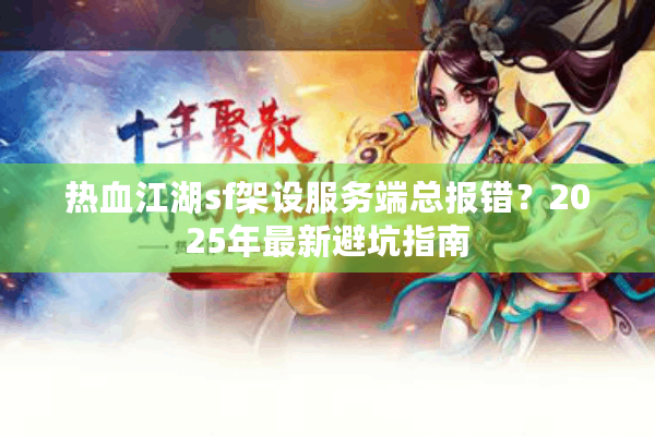 热血江湖sf架设服务端总报错?2025年最新避坑指南 热血江湖sf架设服务端总报错?2025年最新避坑指南