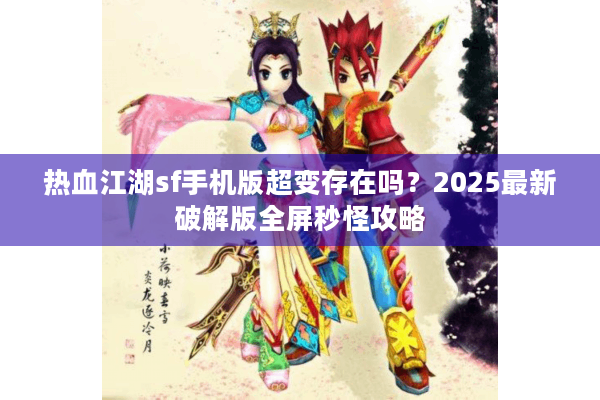 热血江湖sf手机版超变存在吗？2025最新破解版全屏秒怪攻略