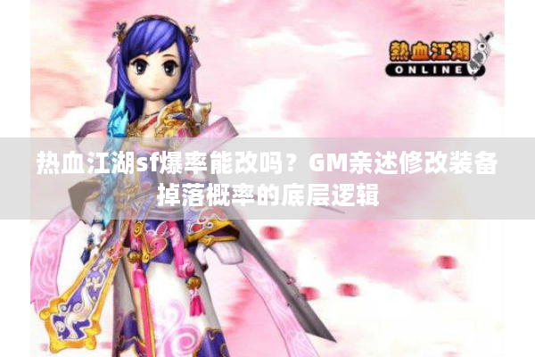 热血江湖sf爆率能改吗?GM亲述修改装备掉落概率的底层逻辑 热血江湖sf爆率能改吗?GM亲述修改装备掉落概率的底层逻辑