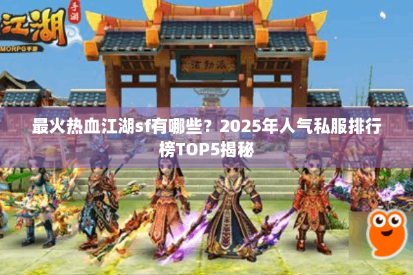 最火热血江湖sf有哪些？2025年人气私服排行榜TOP5揭秘