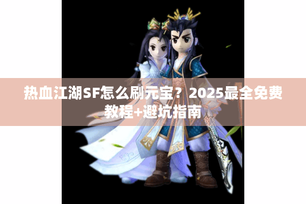 热血江湖SF怎么刷元宝?2025最全免费教程+避坑指南 热血江湖SF怎么刷元宝?2025最全免费教程+避坑指南