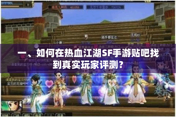 一、如何在热血江湖SF手游贴吧找到真实玩家评测? 一、如何在热血江湖SF手游贴吧找到真实玩家评测?