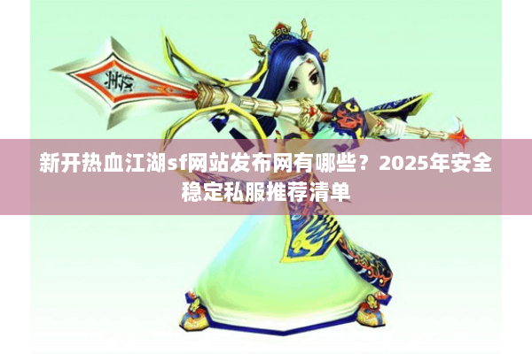 新开热血江湖sf网站发布网有哪些?2025年安全稳定私服推荐清单 新开热血江湖sf网站发布网有哪些?2025年安全稳定私服推荐清单