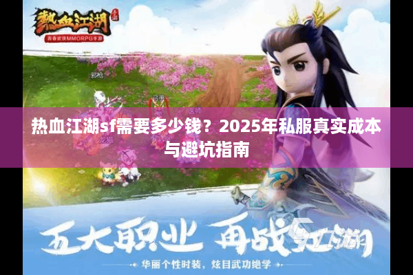 热血江湖sf需要多少钱?2025年私服真实成本与避坑指南 热血江湖sf需要多少钱?2025年私服真实成本与避坑指南