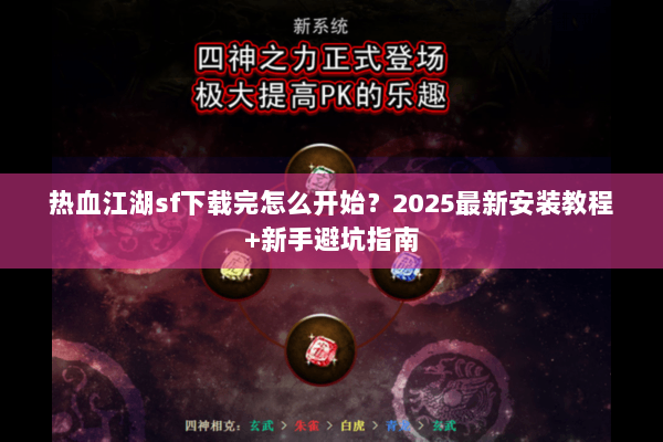 热血江湖sf下载完怎么开始？2025最新安装教程+新手避坑指南