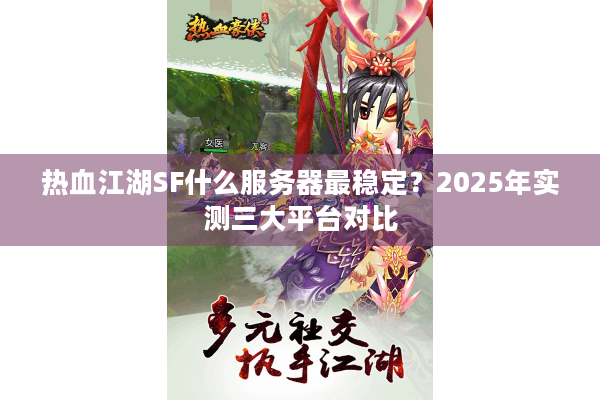 热血江湖SF什么服务器最稳定？2025年实测三大平台对比