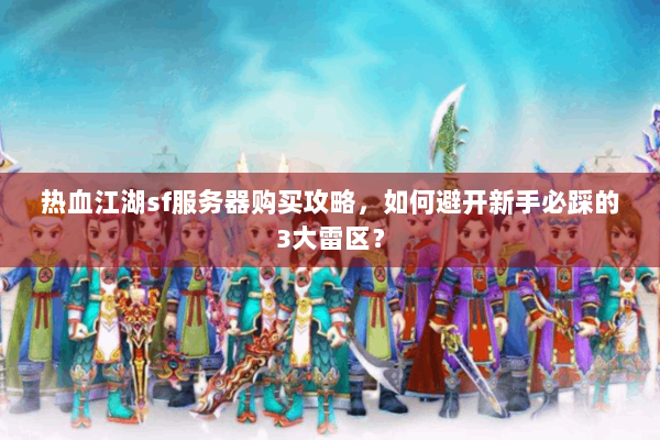 热血江湖sf服务器购买攻略,如何避开新手必踩的3大雷区? 热血江湖sf服务器购买攻略,如何避开新手必踩的3大雷区?