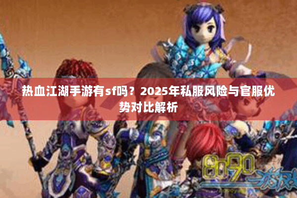 热血江湖手游有sf吗？2025年私服风险与官服优势对比解析