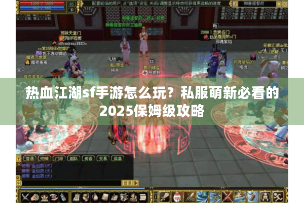 热血江湖sf手游怎么玩?私服萌新必看的2025保姆级攻略 热血江湖sf手游怎么玩?私服萌新必看的2025保姆级攻略