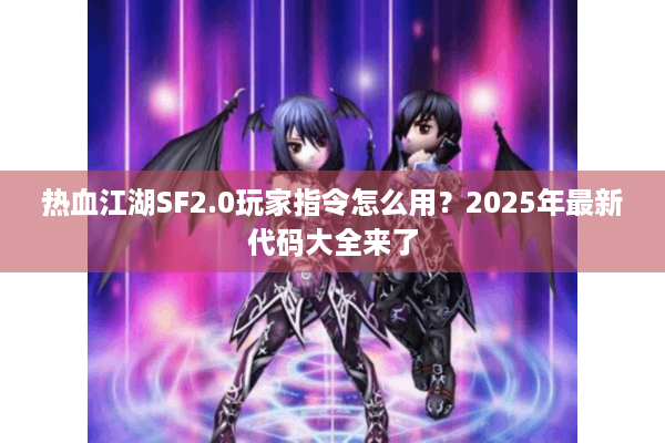 热血江湖SF2.0玩家指令怎么用?2025年最新代码大全来了 热血江湖SF2.0玩家指令怎么用?2025年最新代码大全来了