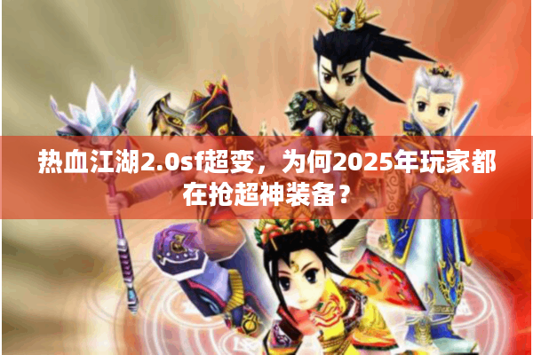 热血江湖2.0sf超变，为何2025年玩家都在抢超神装备？
